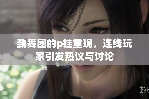劲舞团的p挂重现，连线玩家引发热议与讨论