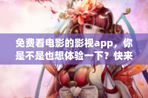 免费看电影的影视app，你是不是也想体验一下？快来了解这个神奇的应用吧！