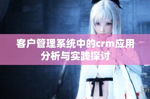 客户管理系统中的crm应用分析与实践探讨