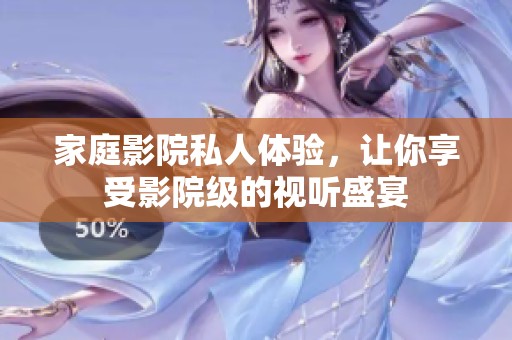 家庭影院私人体验，让你享受影院级的视听盛宴