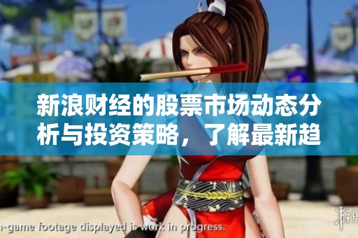 新浪财经的股票市场动态分析与投资策略，了解最新趋势与资讯