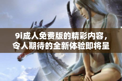 9i**免费版的精彩内容，令人期待的全新体验即将呈现