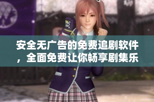 安全无广告的免费追剧软件，全面免费让你畅享剧集乐趣