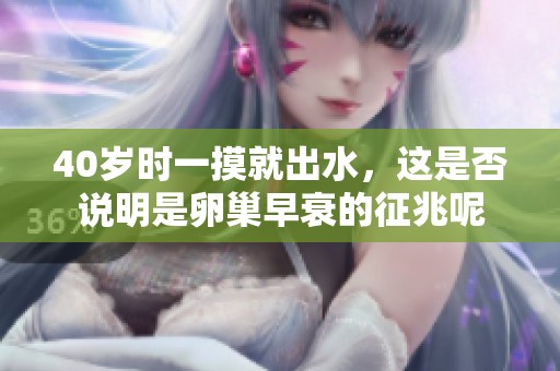 40岁时一摸就出水，这是否说明是卵巢早衰的征兆呢