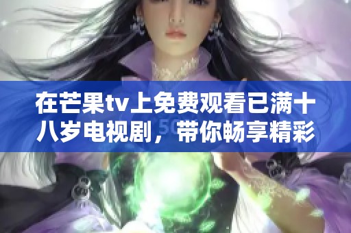 在芒果tv上免费观看已满十八岁电视剧，带你畅享精彩剧情与青春热血！