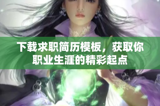 下载求职简历模板，获取你职业生涯的精彩起点