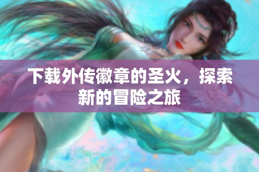 下载外传徽章的圣火，探索新的冒险之旅