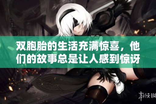 双胞胎的生活充满惊喜，他们的故事总是让人感到惊讶和温馨。