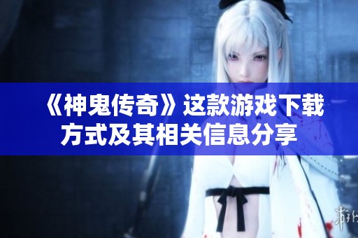《神鬼传奇》这款游戏下载方式及其相关信息分享
