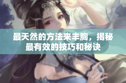 最天然的方法来丰胸，揭秘最有效的技巧和秘诀