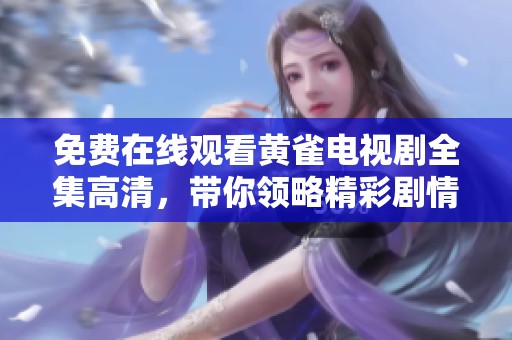 免费在线观看黄雀电视剧全集高清，带你领略精彩剧情与动人故事。
