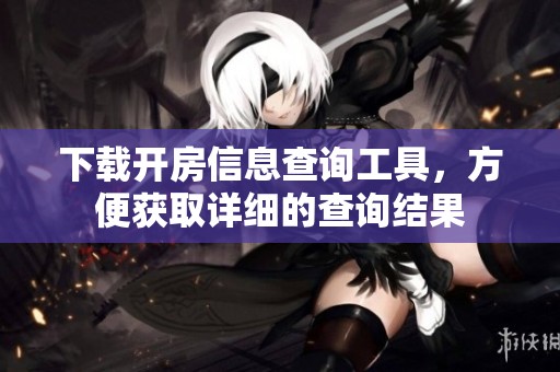下载开房信息查询工具，方便获取详细的查询结果