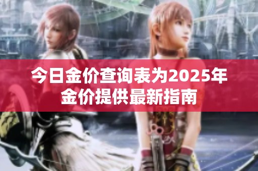 今日金价查询表为2025年金价提供最新指南