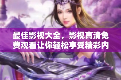 最佳影视大全，影视高清免费观看让你轻松享受精彩内容