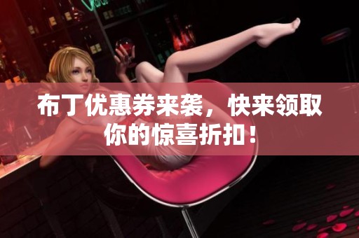 布丁优惠券来袭，快来领取你的惊喜折扣！