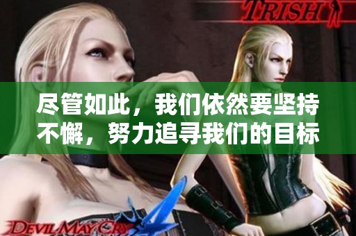 尽管如此，我们依然要坚持不懈，努力追寻我们的目标和理想。