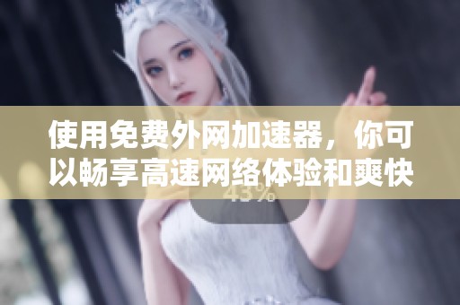 使用免费外网加速器，你可以畅享高速网络体验和爽快在线活动