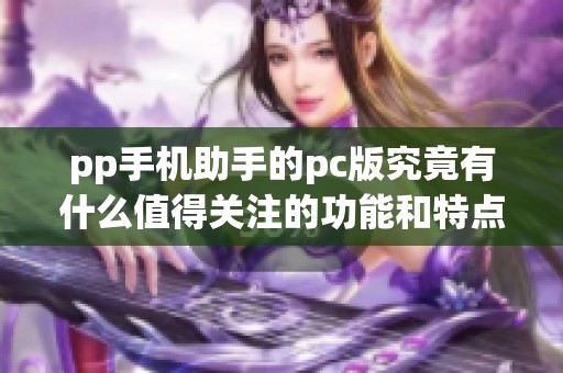 pp手机助手的pc版究竟有什么值得关注的功能和特点呢？快来了解一下吧！