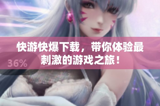 快游快爆下载，带你体验最刺激的游戏之旅！