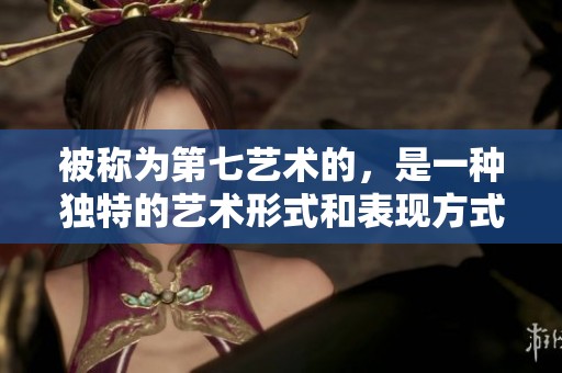 被称为第七艺术的，是一种独特的艺术形式和表现方式