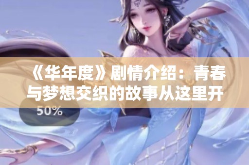《华年度》剧情介绍：青春与梦想交织的故事从这里开始，带你领略人生的种种可能。