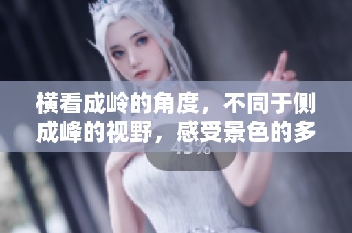 横看成岭的角度，不同于侧成峰的视野，感受景色的多样之美