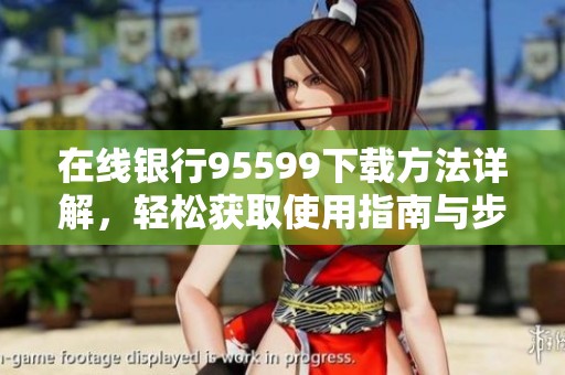 在线银行95599下载方法详解，轻松获取使用指南与步骤