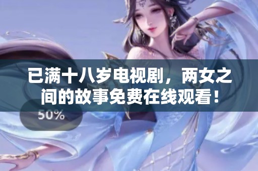 已满十八岁电视剧，两女之间的故事免费在线观看！