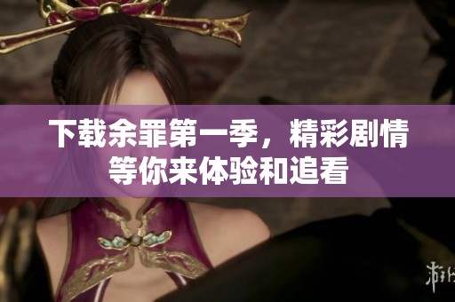 下载余罪第一季，精彩剧情等你来体验和追看