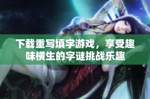 下载重写填字游戏，享受趣味横生的**挑战乐趣