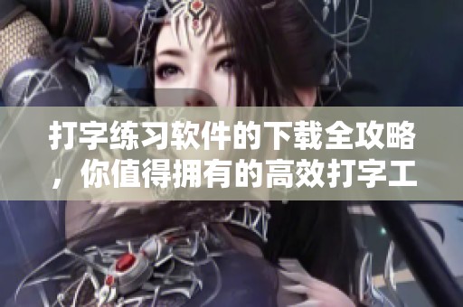打字练习软件的下载全攻略，你值得拥有的高效打字工具