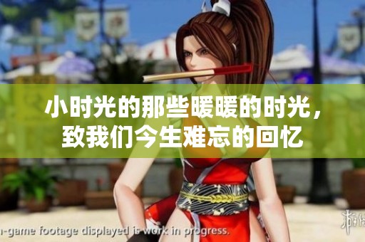 小时光的那些暖暖的时光，致我们今生难忘的回忆