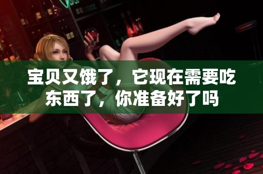 宝贝又饿了，它现在需要吃东西了，你准备好了吗