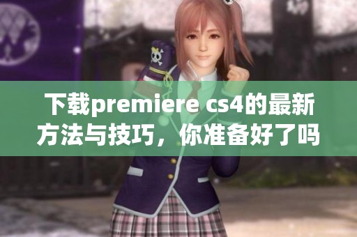 下载premiere cs4的最新方法与技巧，你准备好了吗