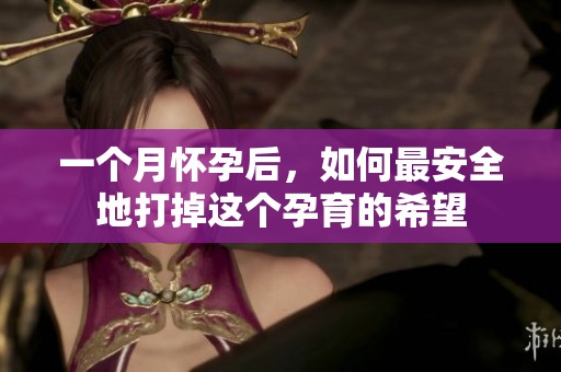 一个月怀孕后，如何最安全地打掉这个孕育的希望