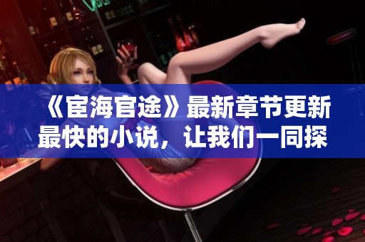 《宦海官途》最新章节更新最快的小说，让我们一同探索这一精彩故事。