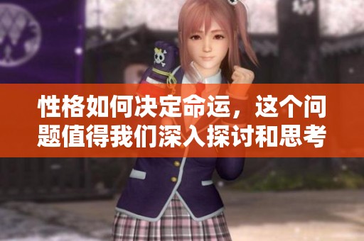 性格如何决定命运，这个问题值得我们深入探讨和思考