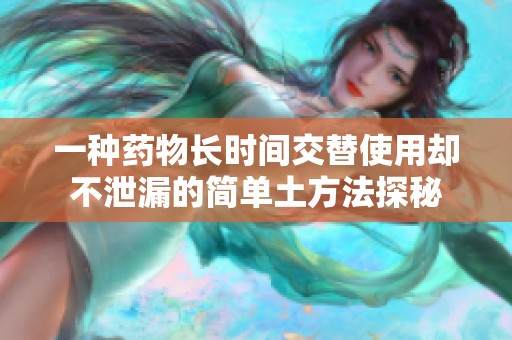 一种药物长时间交替使用却不泄漏的简单土方法探秘