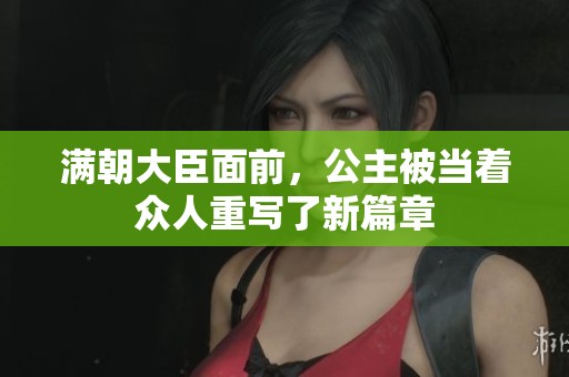 满朝大臣面前，公主被当着众人重写了新篇章