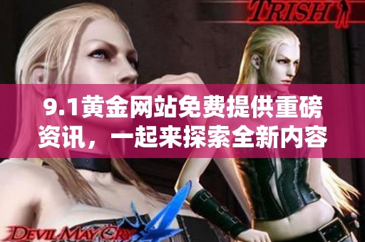 9.1黄金网站免费提供重磅资讯，一起来探索全新内容吧
