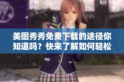 美图秀秀免费下载的途径你知道吗？快来了解如何轻松获取吧！