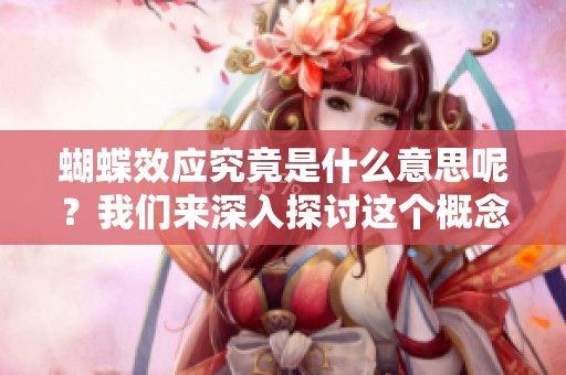 蝴蝶效应究竟是什么意思呢？我们来深入探讨这个概念吧。