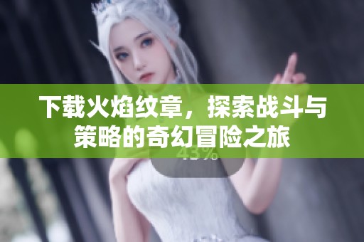 下载火焰纹章，探索战斗与策略的奇幻冒险之旅