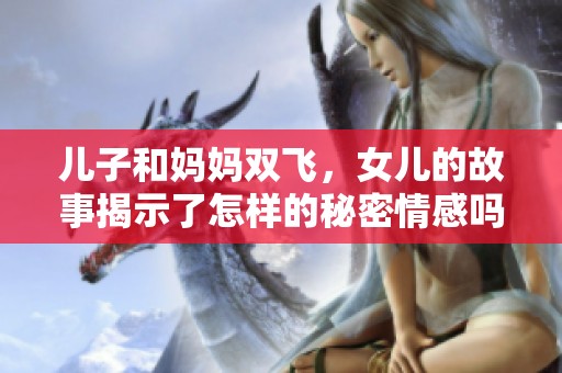 儿子和妈妈双飞，女儿的故事揭示了怎样的秘密情感吗