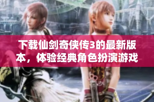 下载仙剑奇侠传3的最新版本，体验经典角色扮演游戏的魅力