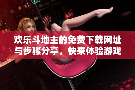 欢乐***的免费下载网址与步骤分享，快来体验游戏的乐趣吧！