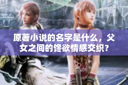 原著小说的名字是什么，父女之间的馋欲情感交织？