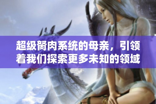 超级胬肉系统的母亲，引领着我们探索更多未知的领域