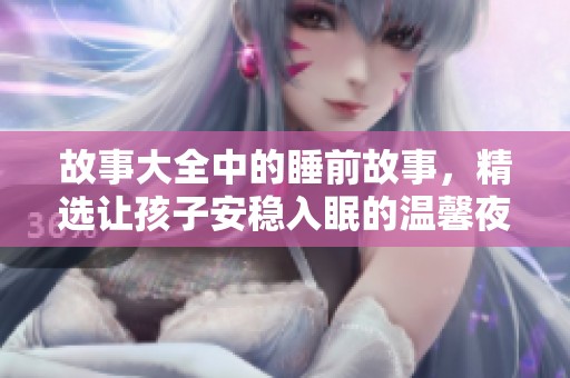 故事大全中的睡前故事，精选让孩子安稳入眠的温馨夜话