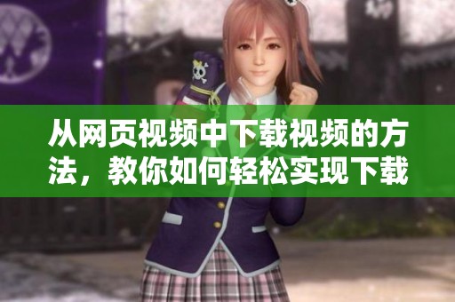 从网页视频中下载视频的方法，教你如何轻松实现下载操作